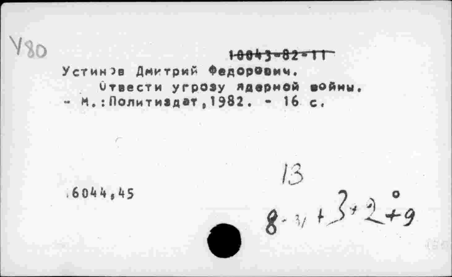 ﻿|-еоН"ОДтт
Устинов Дмитрий Федорович.
Отвести угрозу ядерной войны - ИПолитиздат,1982. - 16 с.
.6044,45
13